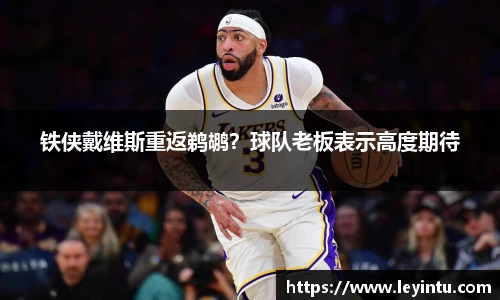 铁侠戴维斯重返鹈鹕？球队老板表示高度期待