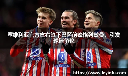 塞维利亚官方宣布签下巴萨前锋格列兹曼，引发球迷争论