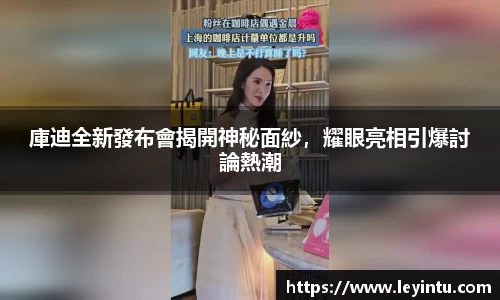 庫迪全新發布會揭開神秘面紗，耀眼亮相引爆討論熱潮