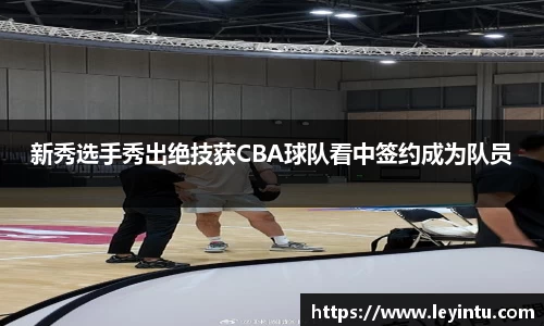 新秀选手秀出绝技获CBA球队看中签约成为队员