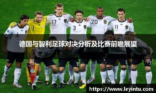 德国与智利足球对决分析及比赛前瞻展望