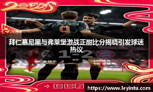 拜仁慕尼黑与弗莱堡激战正酣比分揭晓引发球迷热议