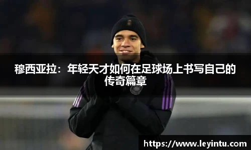 穆西亚拉：年轻天才如何在足球场上书写自己的传奇篇章